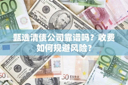 北京甄选清债公司靠谱吗？收费如何规避风险？