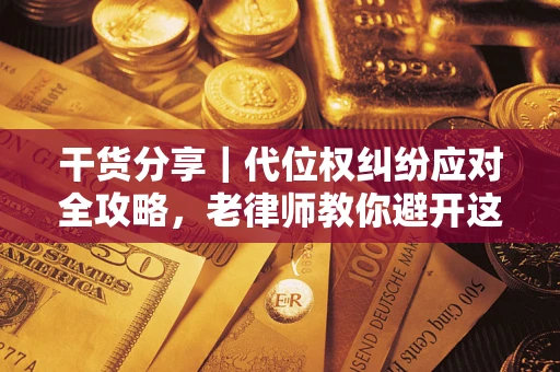 北京干货分享｜代位权纠纷应对全攻略，老律师教你避开这5大雷区