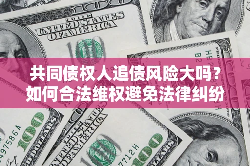北京共同债权人追债风险大吗?如何合法维权避免法律纠纷? 北京共同债权人追债风险大吗?如何合法维权避免法律纠纷?