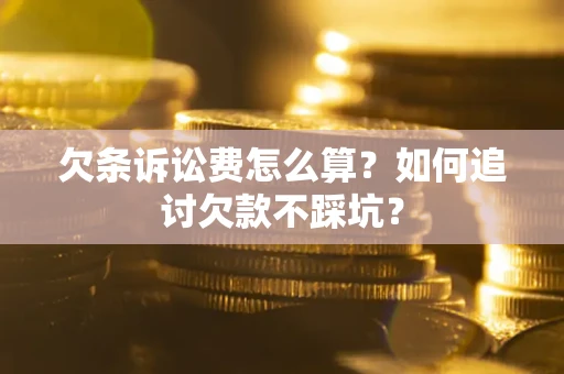 北京欠条诉讼费怎么算？如何追讨欠款不踩坑？