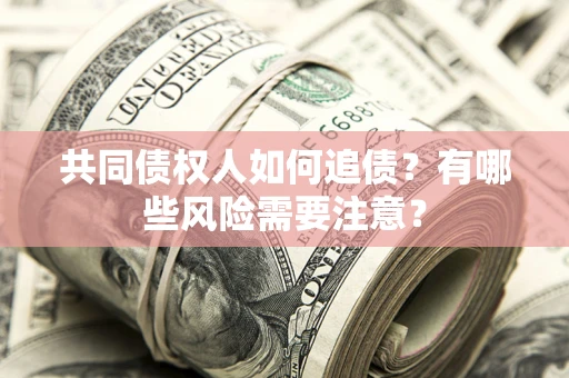 北京共同债权人如何追债？有哪些风险需要注意？