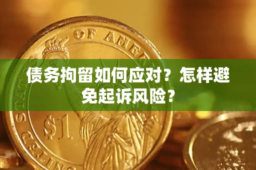 北京债务拘留如何应对？怎样避免起诉风险？