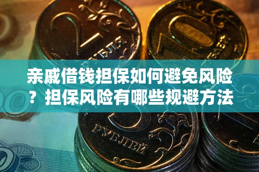 北京亲戚借钱担保如何避免风险？担保风险有哪些规避方法？