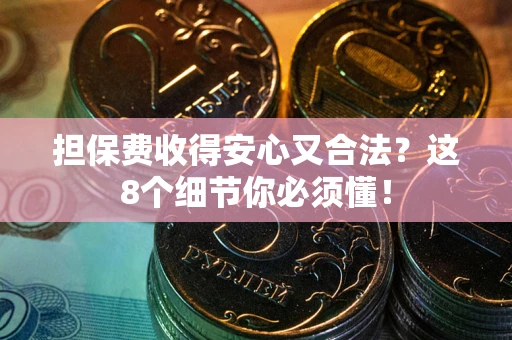北京担保费收得安心又合法？这8个细节你必须懂！