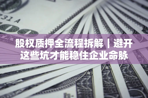 北京股权质押全流程拆解｜避开这些坑才能稳住企业命脉