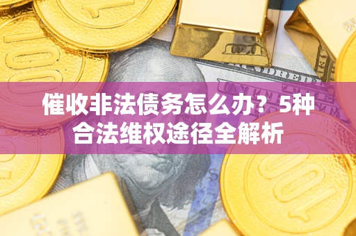 北京催收非法债务怎么办？5种合法维权途径全解析