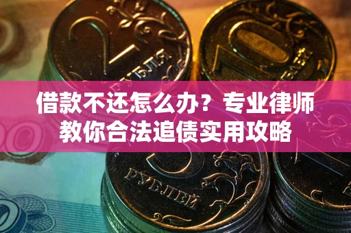 北京借款不还怎么办？专业律师教你合法追债实用攻略