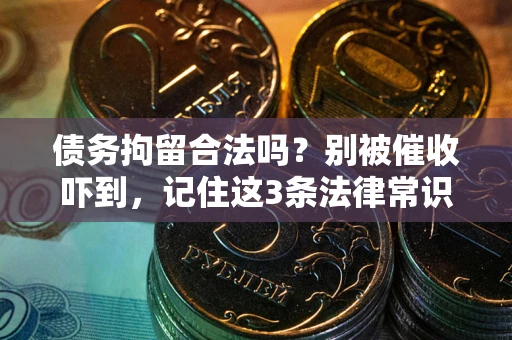 北京债务拘留合法吗?别被催收吓到,记住这3条法律常识 北京债务拘留合法吗?别被催收吓到,记住这3条法律常识