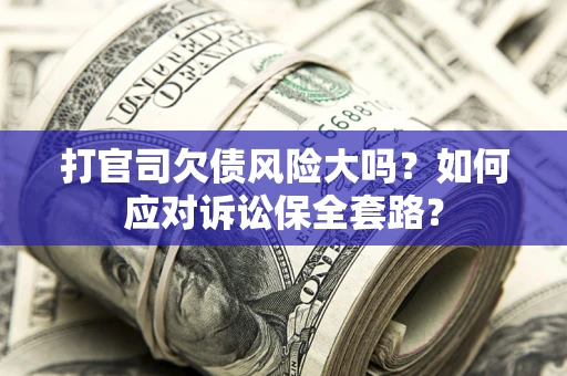 北京打官司欠债风险大吗？如何应对诉讼保全套路？