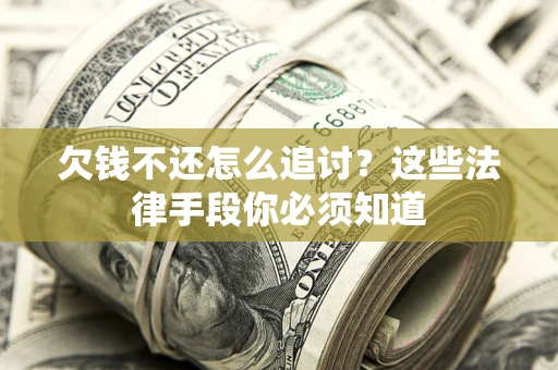 北京欠钱不还怎么追讨？这些法律手段你必须知道
