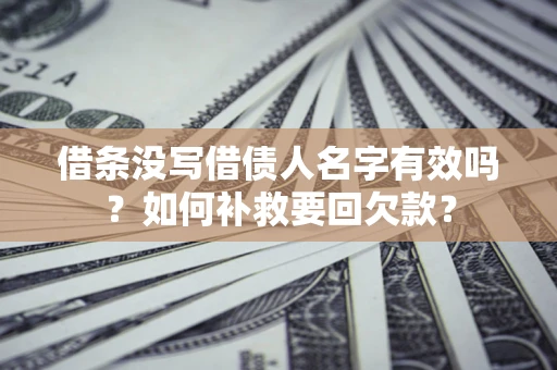 北京借条没写借债人名字有效吗？如何补救要回欠款？