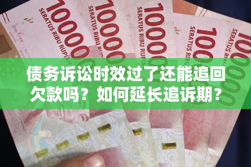 北京债务诉讼时效过了还能追回欠款吗？如何延长追诉期？