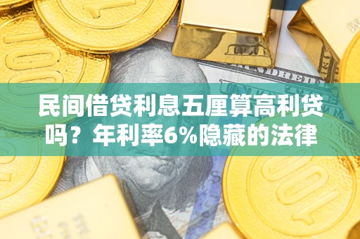 北京民间借贷利息五厘算高利贷吗？年利率6%隐藏的法律风险全解析