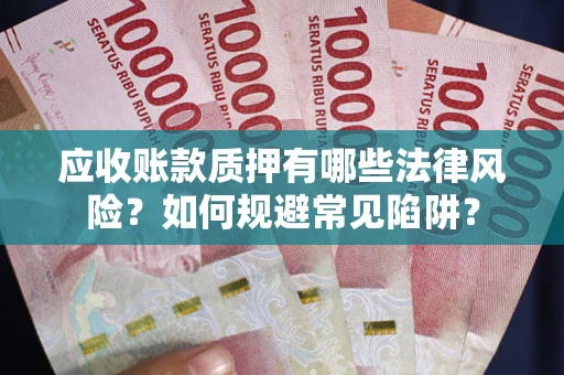 北京应收账款质押有哪些法律风险？如何规避常见陷阱？