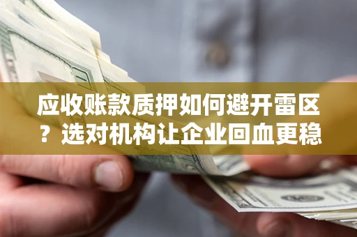 北京应收账款质押如何避开雷区？选对机构让企业回血更稳