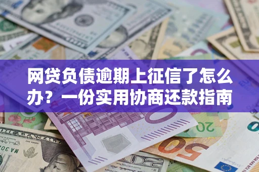 北京网贷负债逾期上征信了怎么办？一份实用协商还款指南请收好