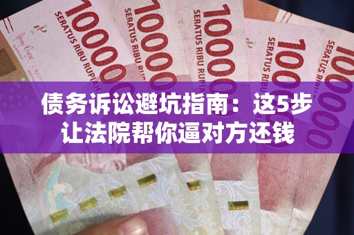 北京债务诉讼避坑指南：这5步让法院帮你逼对方还钱