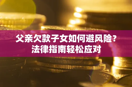 北京父亲欠款子女如何避风险？法律指南轻松应对