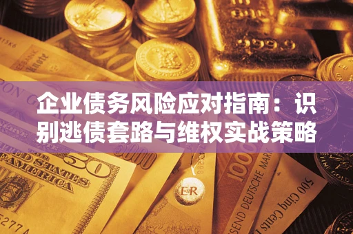 北京企业债务风险应对指南：识别逃债套路与维权实战策略