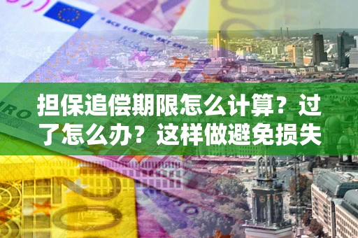 北京担保追偿期限怎么计算？过了怎么办？这样做避免损失！