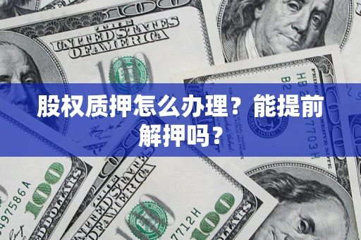 北京股权质押怎么办理？能提前解押吗？