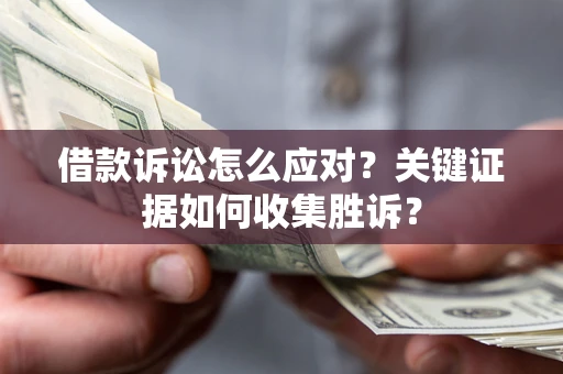 北京借款诉讼怎么应对？关键证据如何收集胜诉？