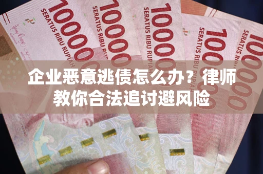 北京企业恶意逃债怎么办？律师教你合法追讨避风险