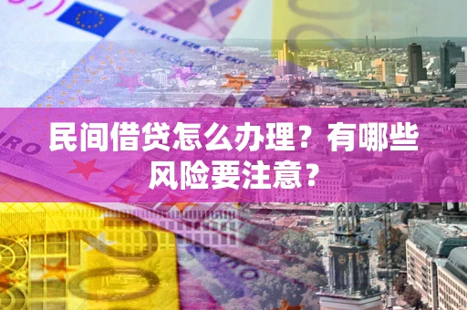 北京民间借贷怎么办理？有哪些风险要注意？