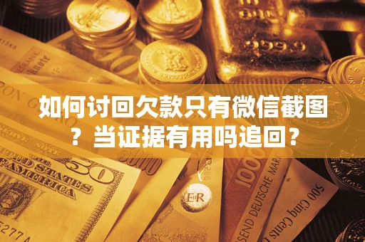 北京如何讨回欠款只有微信截图？当证据有用吗追回？