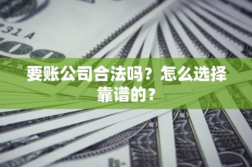 北京要账公司合法吗？怎么选择靠谱的？