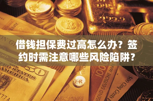 北京借钱担保费过高怎么办？签约时需注意哪些风险陷阱？