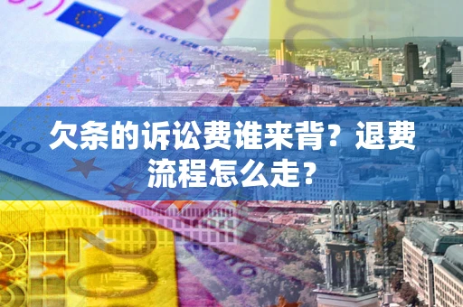 北京欠条的诉讼费谁来背？退费流程怎么走？