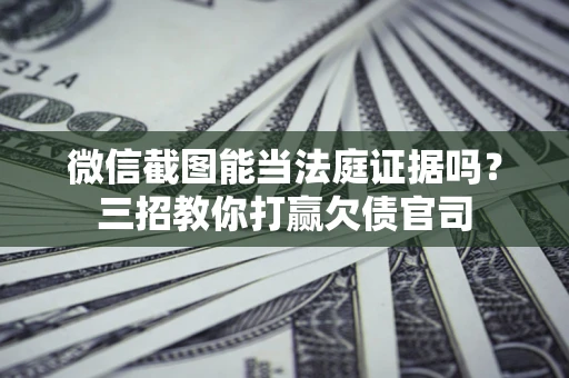 北京微信截图能当法庭证据吗？三招教你打赢欠债官司