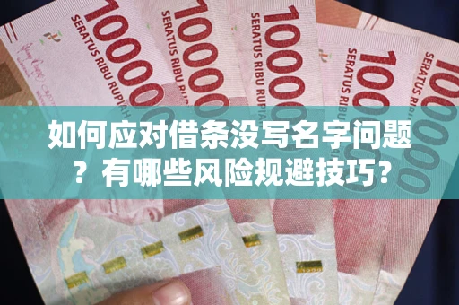 北京如何应对借条没写名字问题？有哪些风险规避技巧？