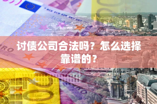 北京讨债公司合法吗？怎么选择靠谱的？