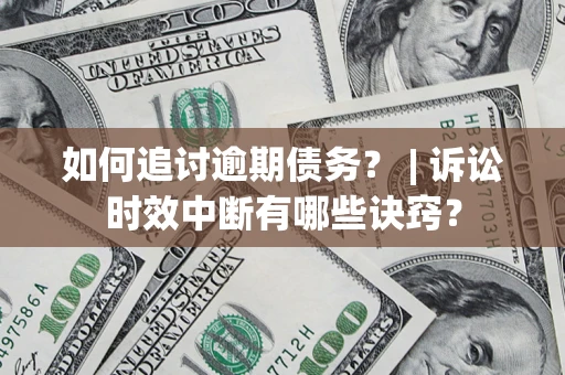 北京如何追讨逾期债务？ | 诉讼时效中断有哪些诀窍？