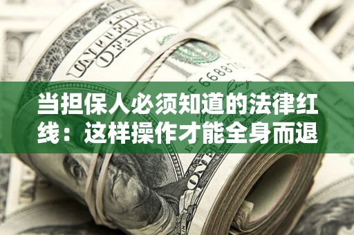 北京当担保人必须知道的法律红线：这样操作才能全身而退