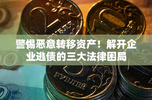 北京警惕恶意转移资产！解开企业逃债的三大法律困局