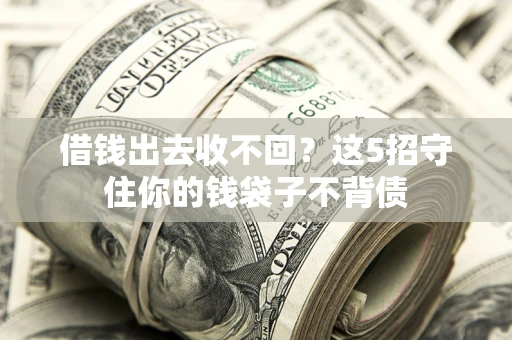 北京借钱出去收不回？这5招守住你的钱袋子不背债