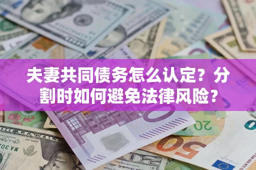 北京夫妻共同债务怎么认定？分割时如何避免法律风险？