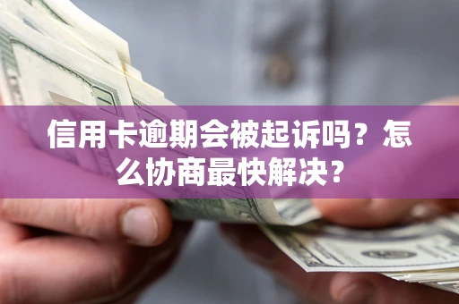 北京信用卡逾期会被起诉吗？怎么协商最快解决？