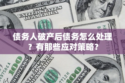 北京债务人破产后债务怎么处理？有那些应对策略？