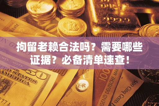 北京拘留老赖合法吗？需要哪些证据？必备清单速查！