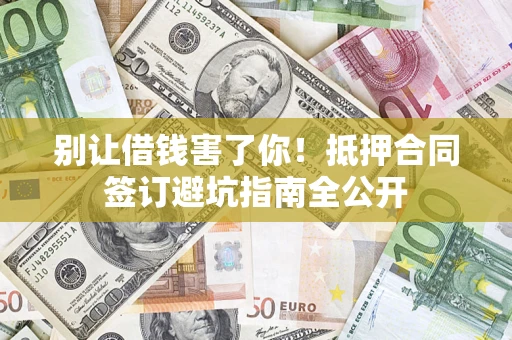 北京别让借钱害了你！抵押合同签订避坑指南全公开