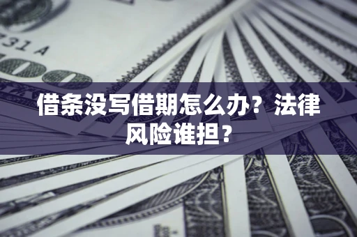北京借条没写借期怎么办？法律风险谁担？