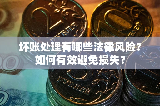 北京坏账处理有哪些法律风险？如何有效避免损失？