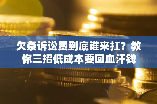 北京欠条诉讼费到底谁来扛？教你三招低成本要回血汗钱