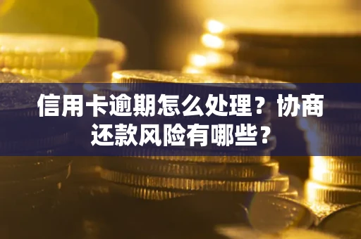 北京信用卡逾期怎么处理？协商还款风险有哪些？